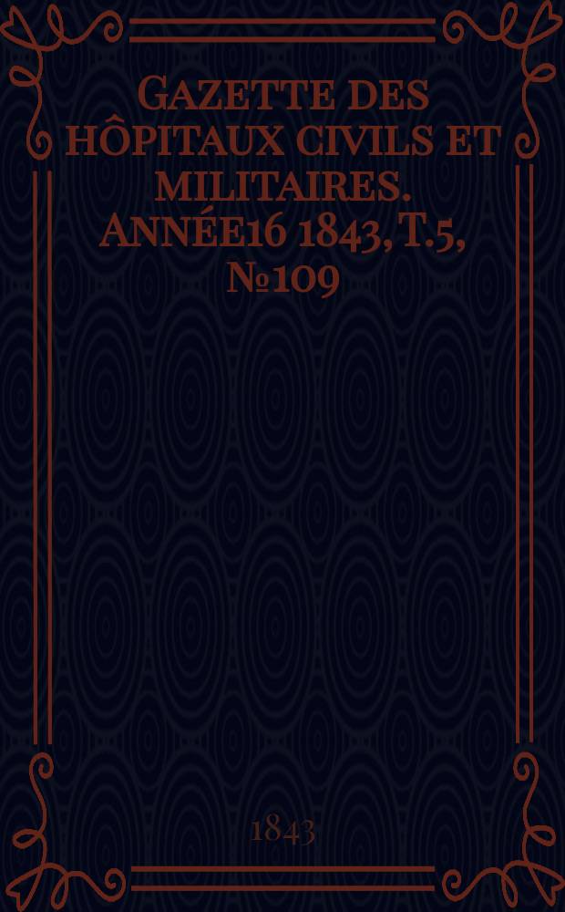 Gazette des hôpitaux civils et militaires. Année16 1843, T.5, №109