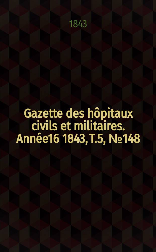 Gazette des hôpitaux civils et militaires. Année16 1843, T.5, №148