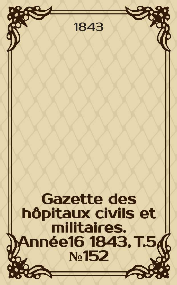 Gazette des hôpitaux civils et militaires. Année16 1843, T.5, №152