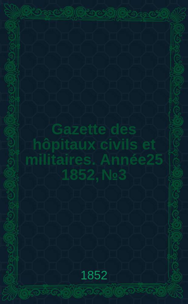 Gazette des h&ocirc;pitaux civils et militaires. Ann&eacute;e25 1852, №3