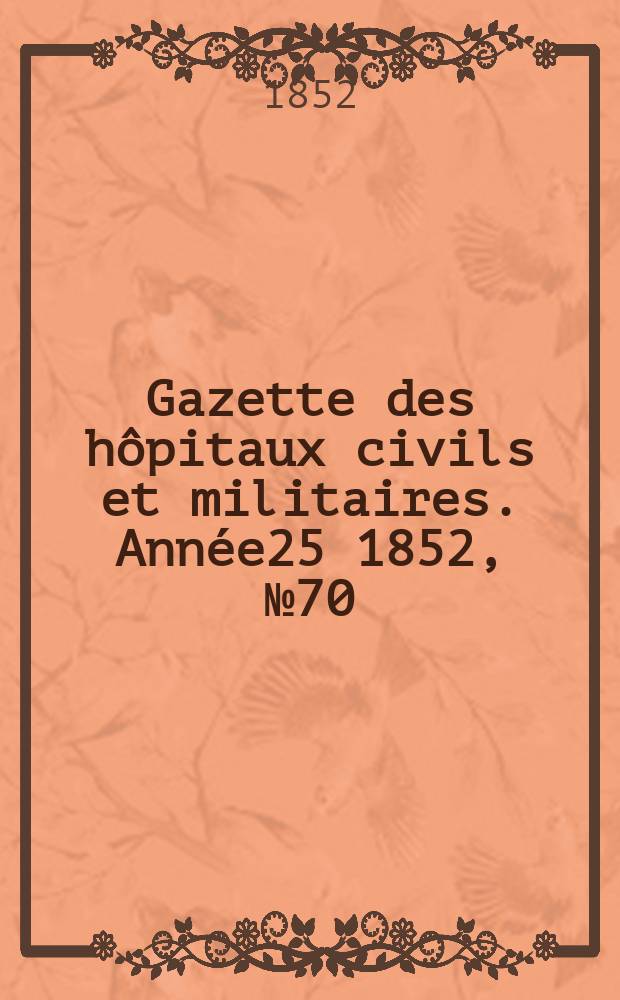 Gazette des h&ocirc;pitaux civils et militaires. Ann&eacute;e25 1852, №70