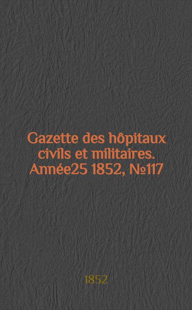Gazette des hôpitaux civils et militaires. Année25 1852, №117
