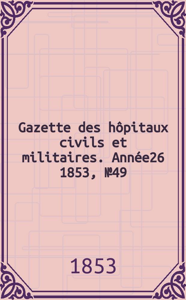 Gazette des hôpitaux civils et militaires. Année26 1853, №49