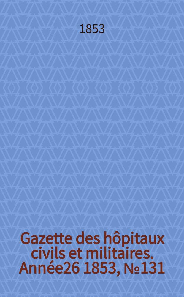 Gazette des hôpitaux civils et militaires. Année26 1853, №131