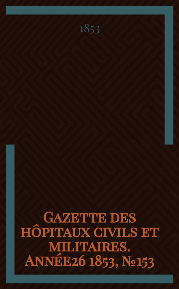 Gazette des hôpitaux civils et militaires. Année26 1853, №153
