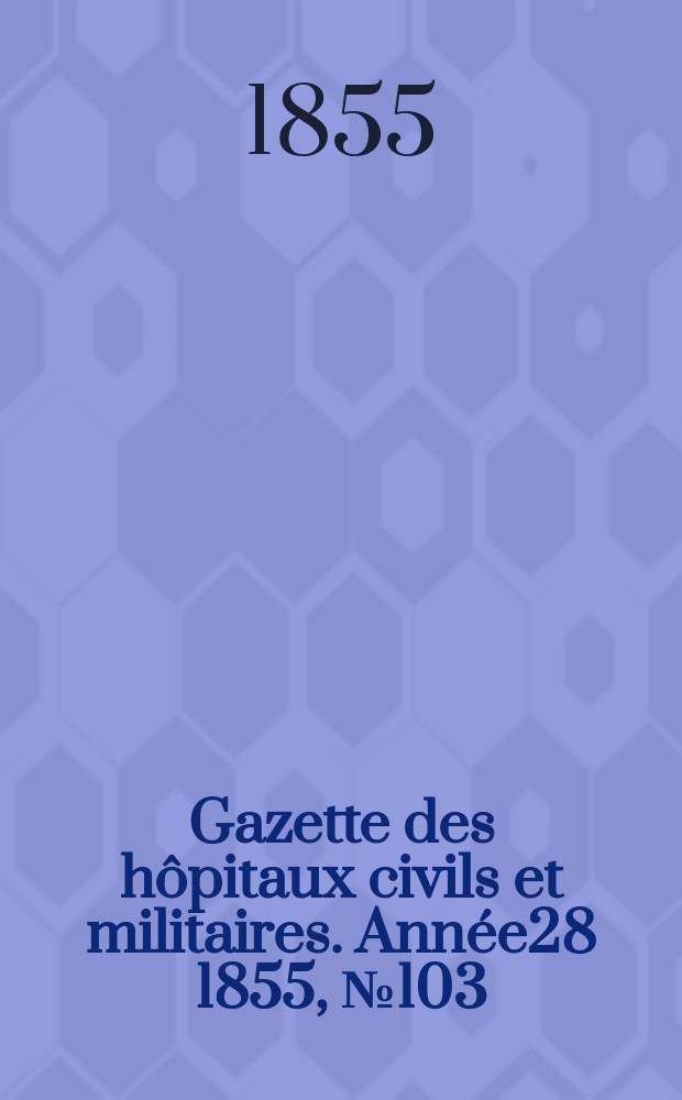 Gazette des hôpitaux civils et militaires. Année28 1855, №103