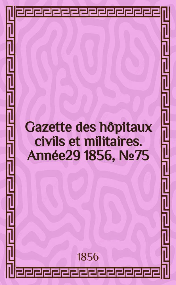 Gazette des hôpitaux civils et militaires. Année29 1856, №75