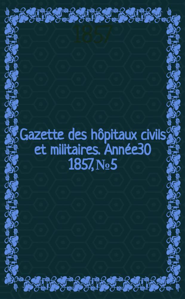 Gazette des hôpitaux civils et militaires. Année30 1857, №5