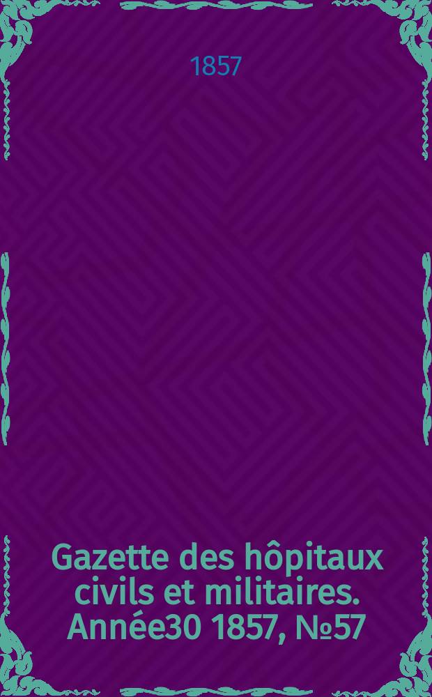 Gazette des hôpitaux civils et militaires. Année30 1857, №57