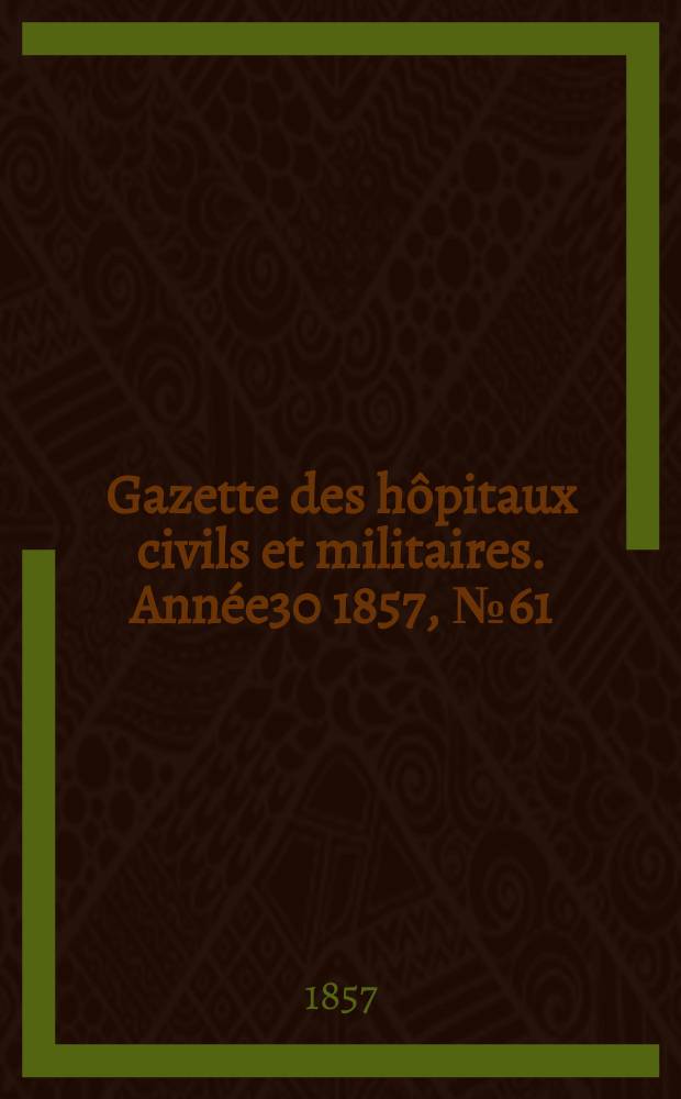 Gazette des hôpitaux civils et militaires. Année30 1857, №61
