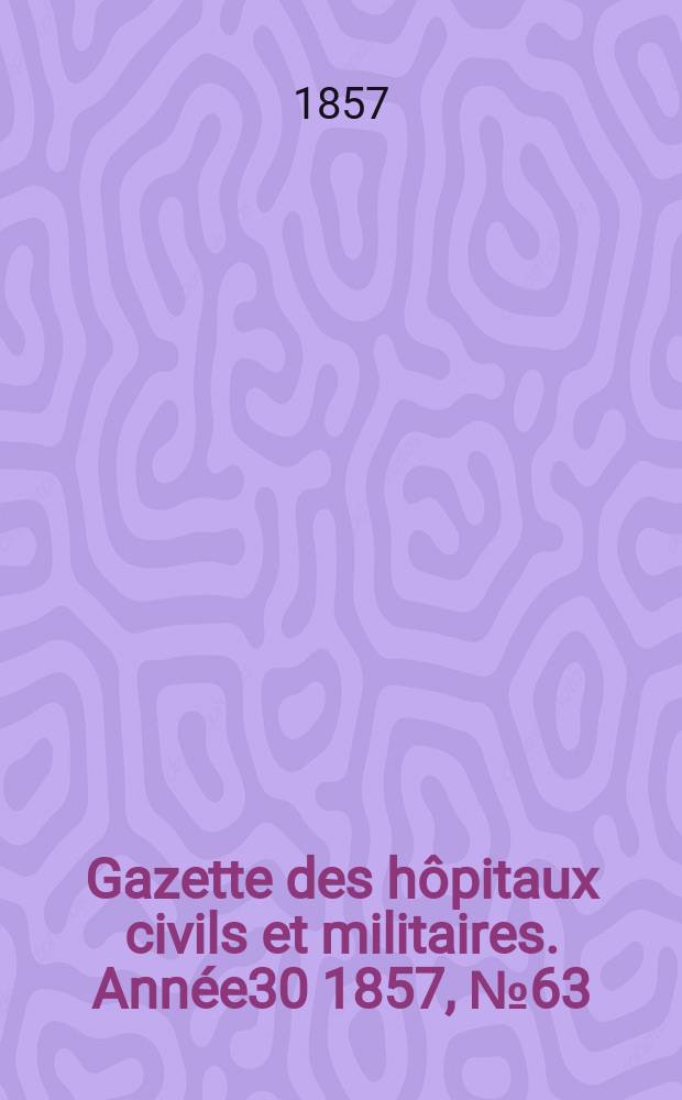 Gazette des hôpitaux civils et militaires. Année30 1857, №63