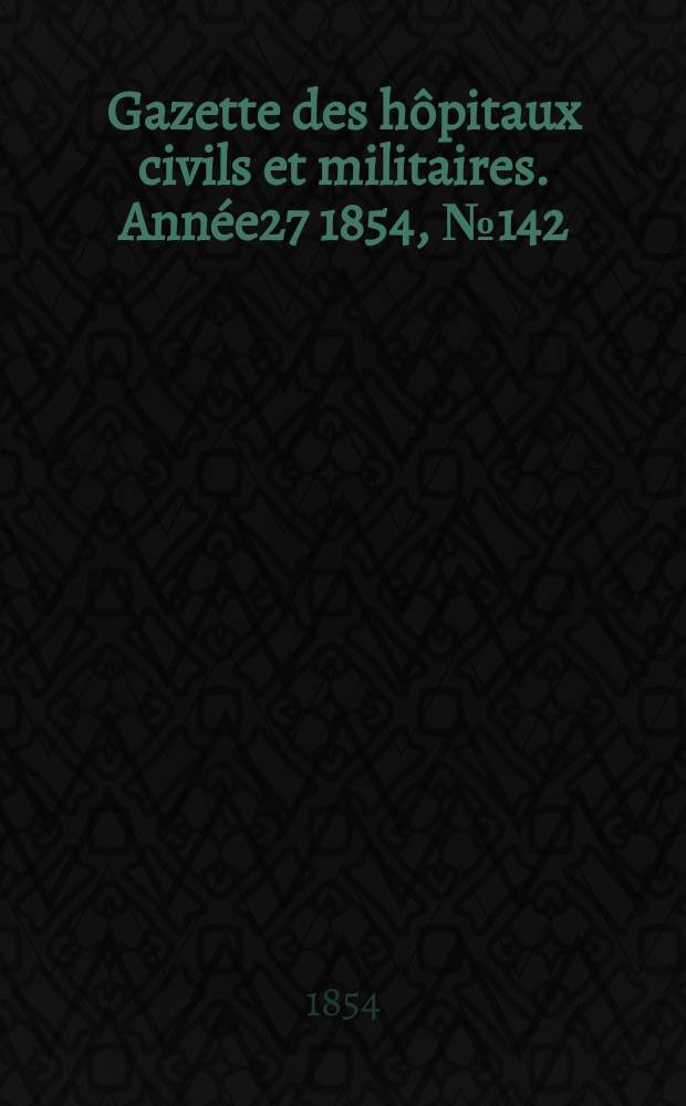 Gazette des hôpitaux civils et militaires. Année27 1854, №142