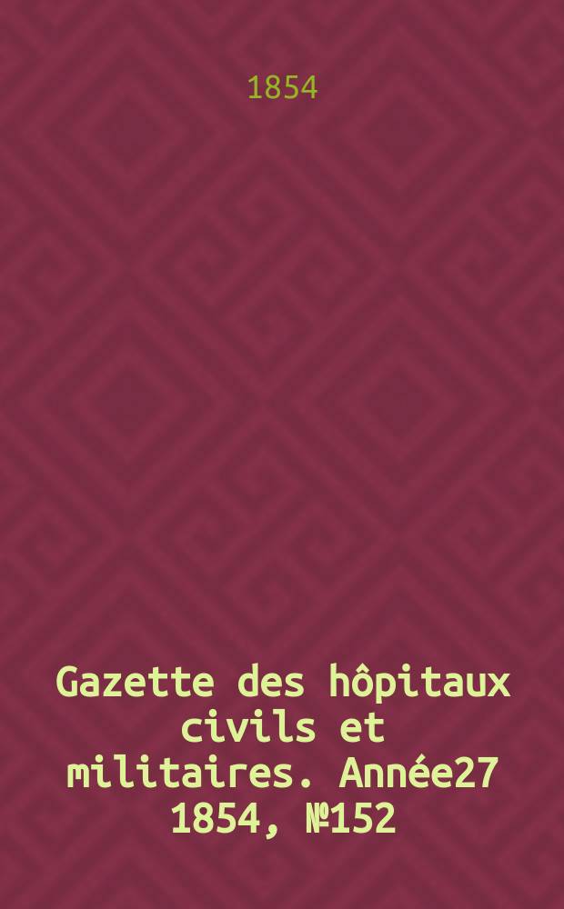 Gazette des hôpitaux civils et militaires. Année27 1854, №152