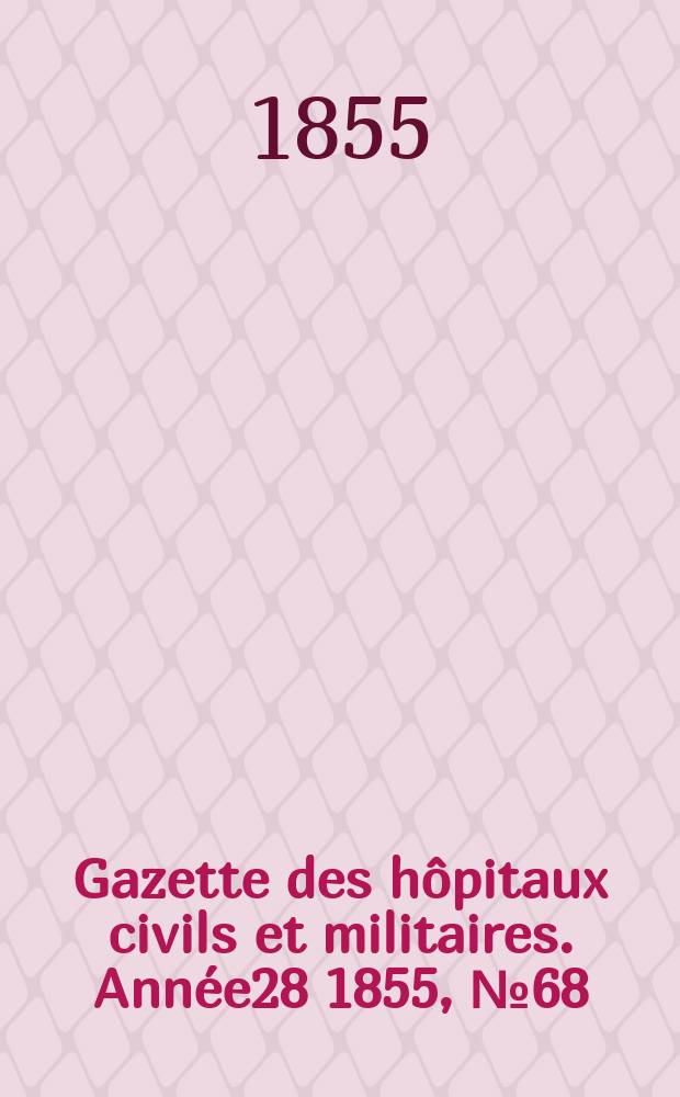 Gazette des h&ocirc;pitaux civils et militaires. Ann&eacute;e28 1855, №68