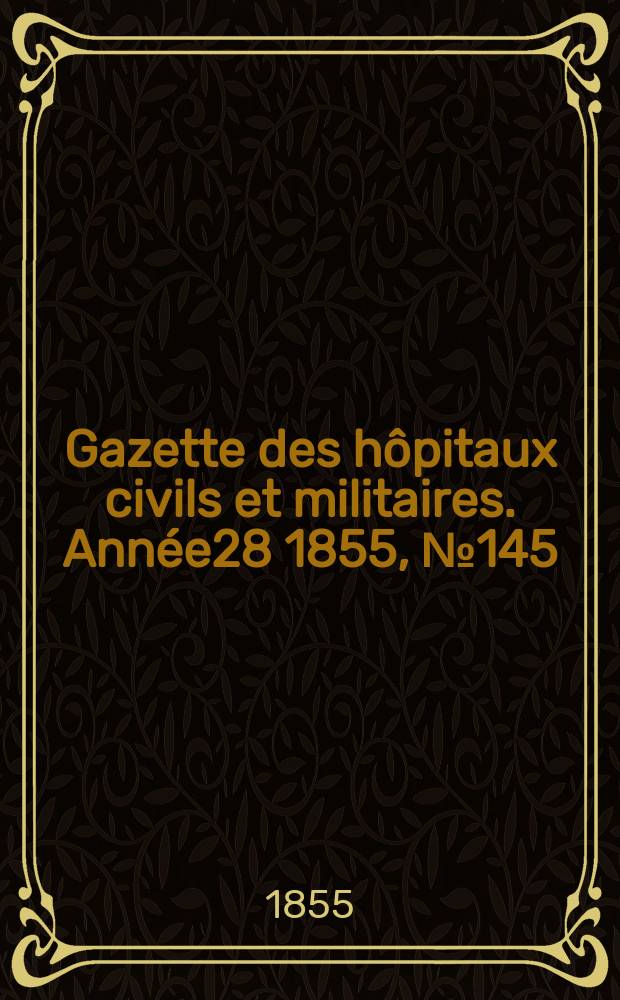 Gazette des hôpitaux civils et militaires. Année28 1855, №145