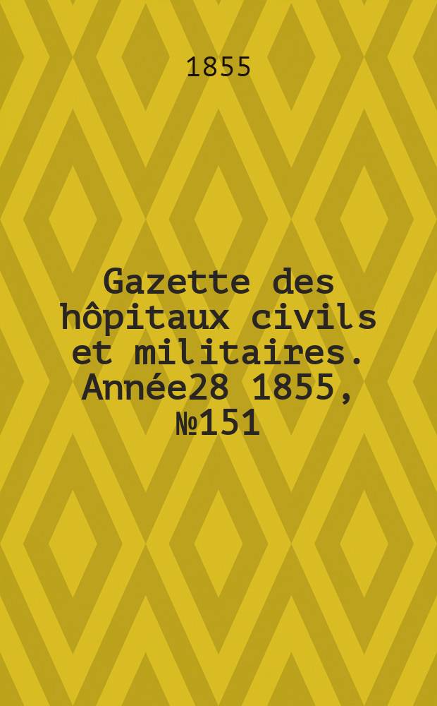 Gazette des hôpitaux civils et militaires. Année28 1855, №151