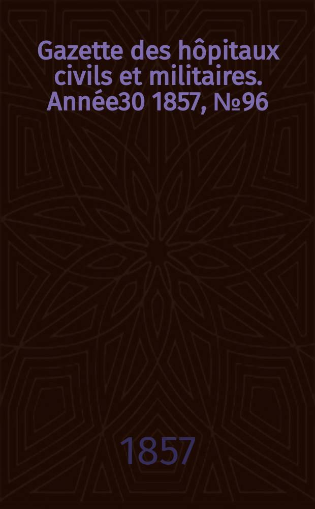 Gazette des h&ocirc;pitaux civils et militaires. Ann&eacute;e30 1857, №96