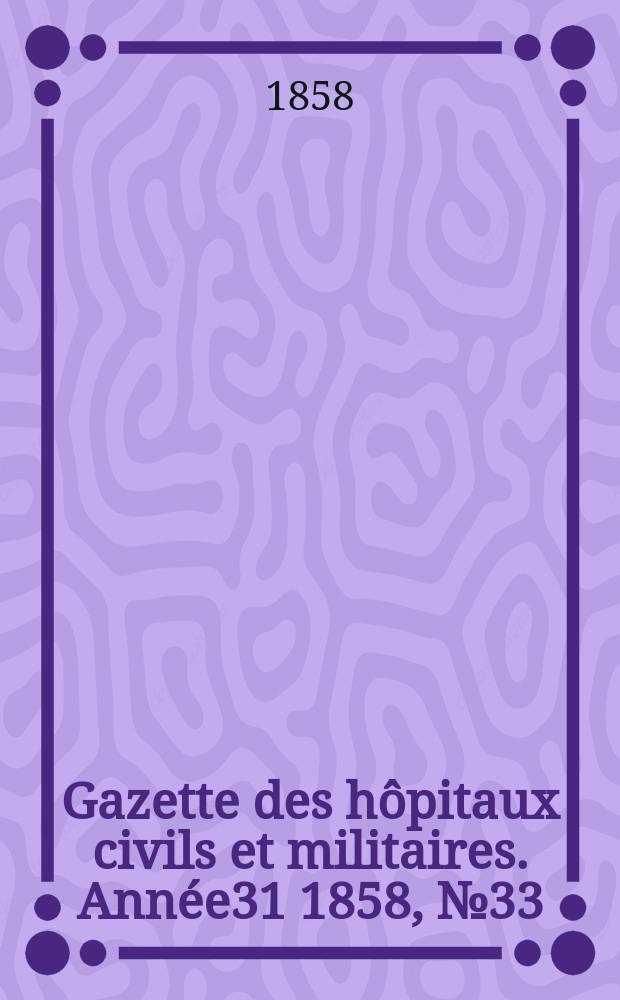 Gazette des hôpitaux civils et militaires. Année31 1858, №33