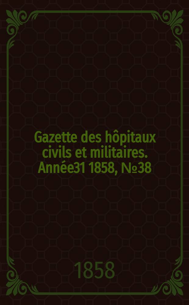 Gazette des h&ocirc;pitaux civils et militaires. Ann&eacute;e31 1858, №38
