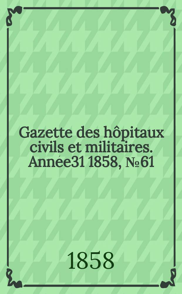 Gazette des hôpitaux civils et militaires. Année31 1858, №61