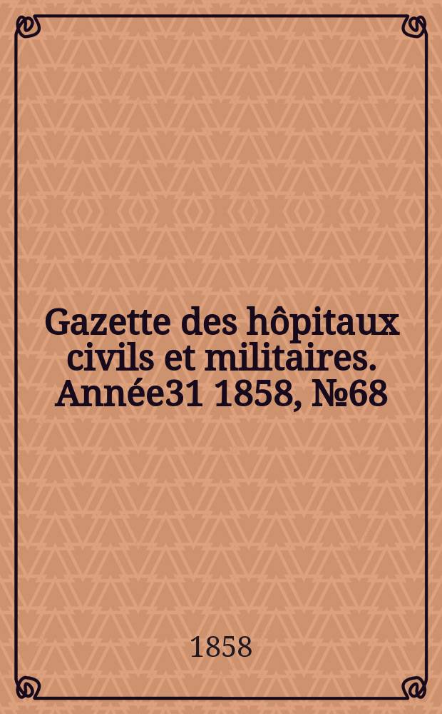 Gazette des hôpitaux civils et militaires. Année31 1858, №68