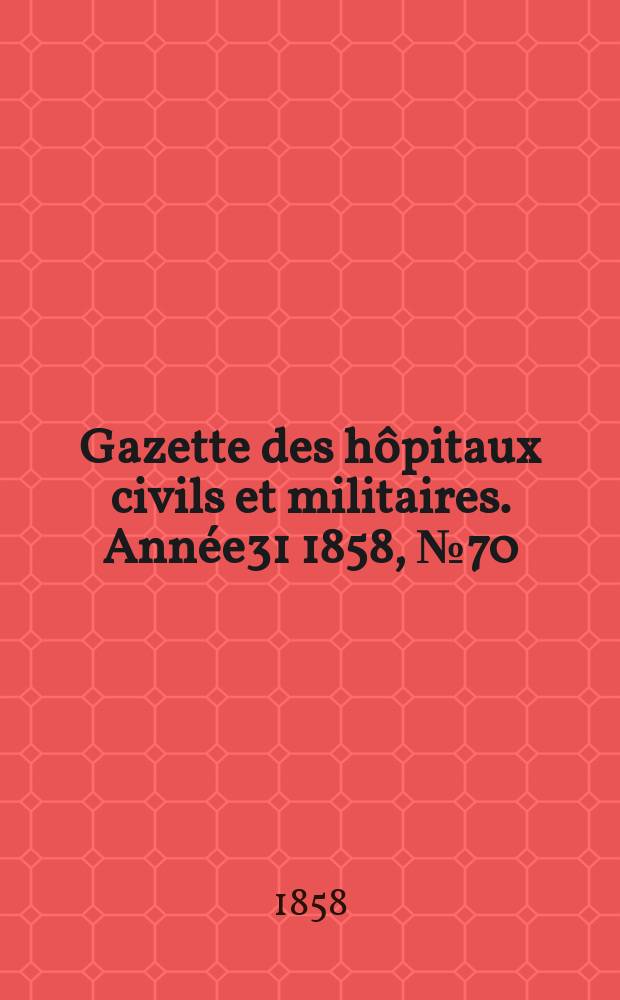 Gazette des hôpitaux civils et militaires. Année31 1858, №70