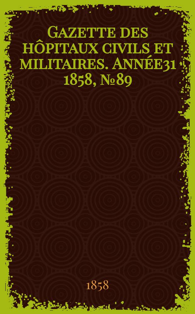 Gazette des h&ocirc;pitaux civils et militaires. Ann&eacute;e31 1858, №89