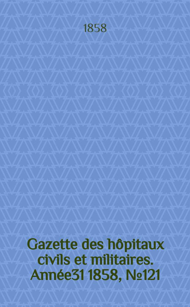 Gazette des h&ocirc;pitaux civils et militaires. Ann&eacute;e31 1858, №121