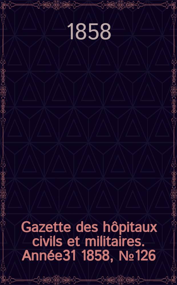 Gazette des hôpitaux civils et militaires. Année31 1858, №126