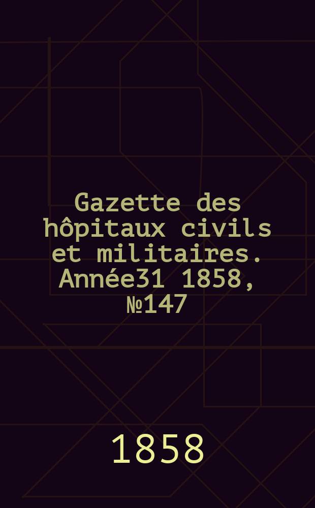 Gazette des hôpitaux civils et militaires. Année31 1858, №147
