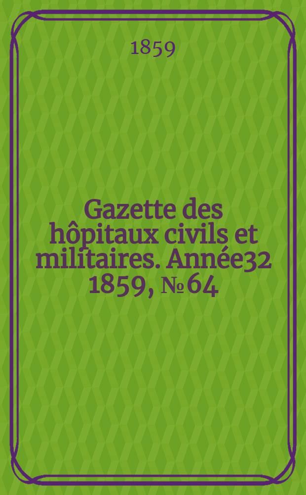 Gazette des hôpitaux civils et militaires. Année32 1859, №64