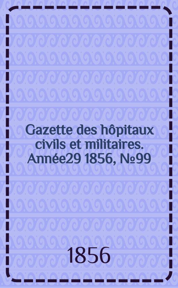 Gazette des hôpitaux civils et militaires. Année29 1856, №99