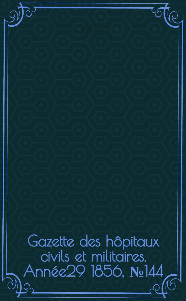 Gazette des hôpitaux civils et militaires. Année29 1856, №144