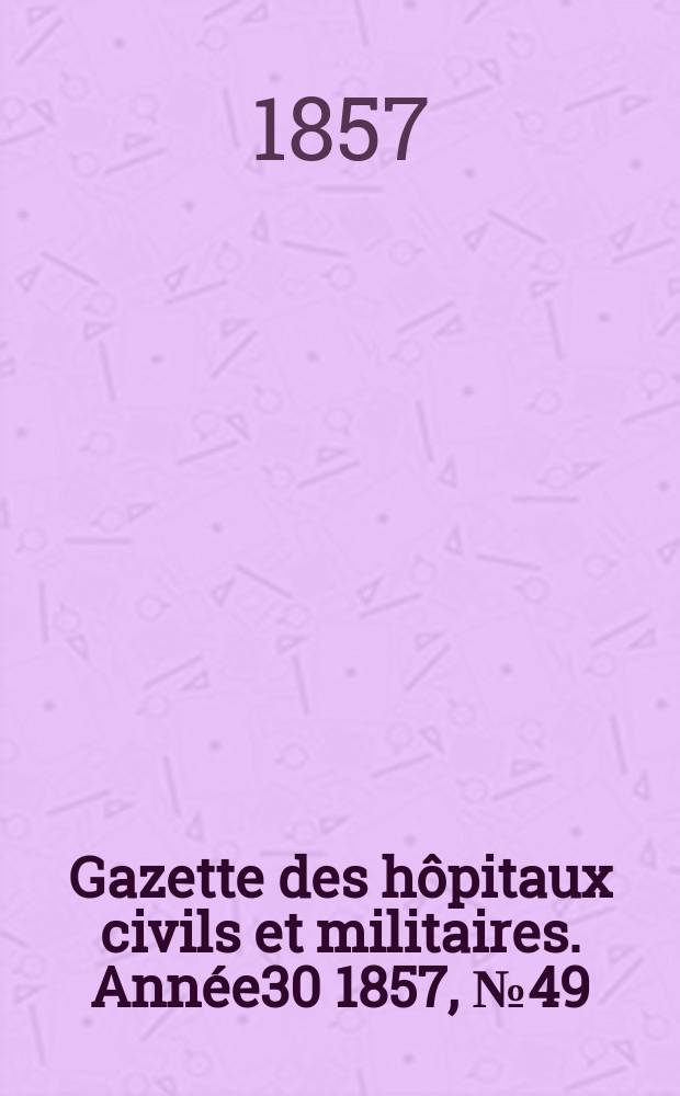 Gazette des hôpitaux civils et militaires. Année30 1857, №49