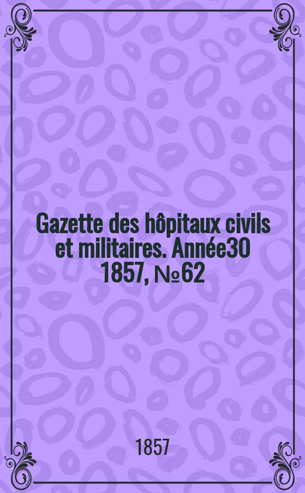 Gazette des hôpitaux civils et militaires. Année30 1857, №62