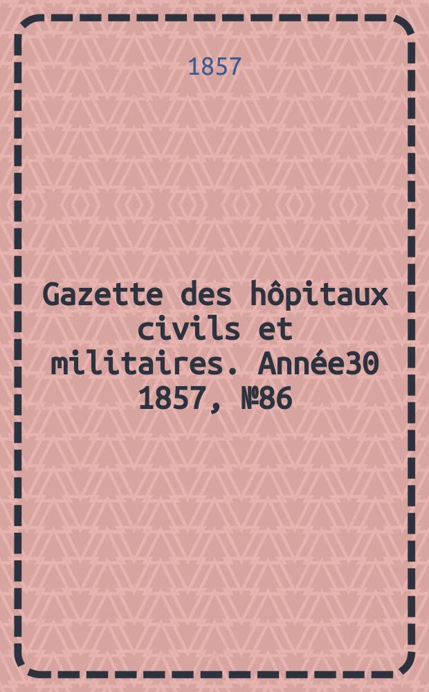 Gazette des hôpitaux civils et militaires. Année30 1857, №86