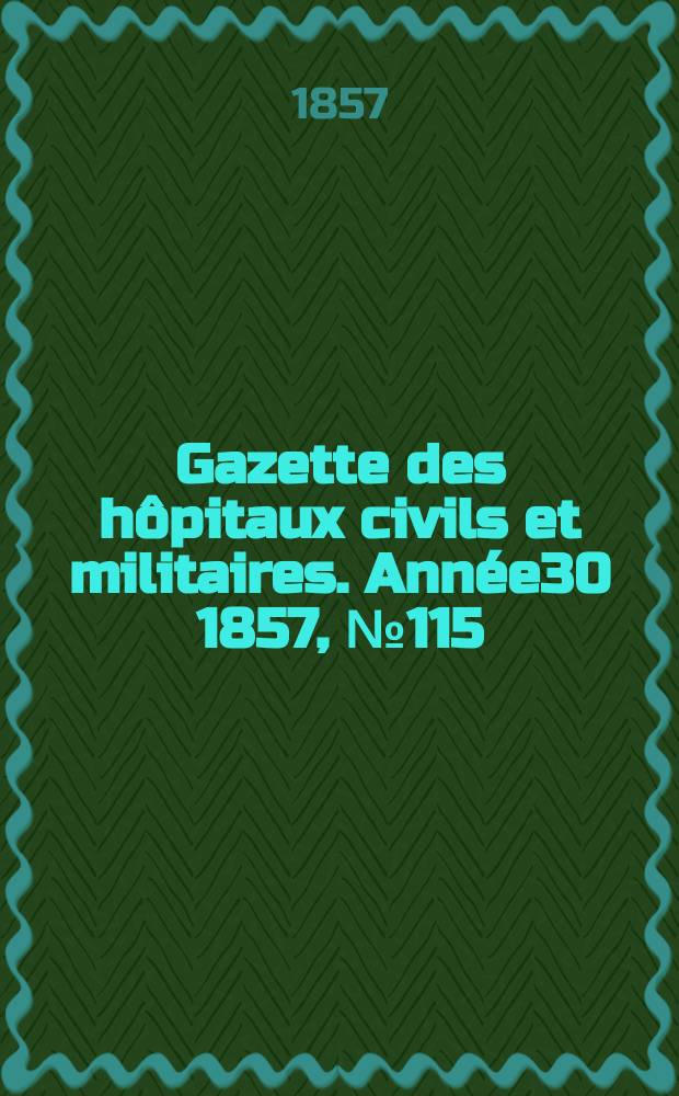 Gazette des h&ocirc;pitaux civils et militaires. Ann&eacute;e30 1857, №115