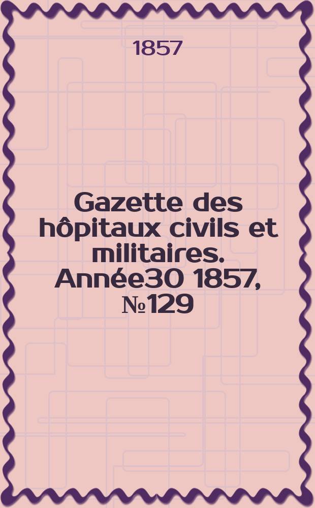 Gazette des hôpitaux civils et militaires. Année30 1857, №129