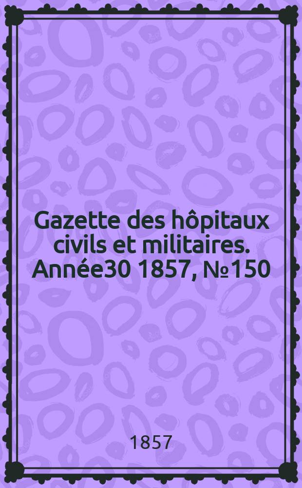Gazette des hôpitaux civils et militaires. Année30 1857, №150