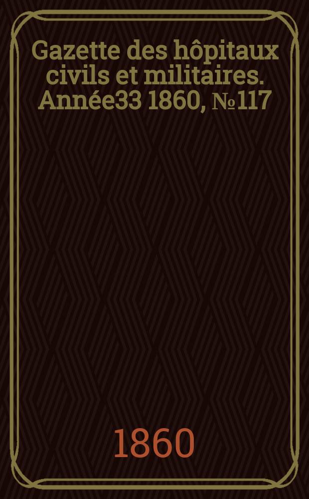 Gazette des hôpitaux civils et militaires. Année33 1860, №117