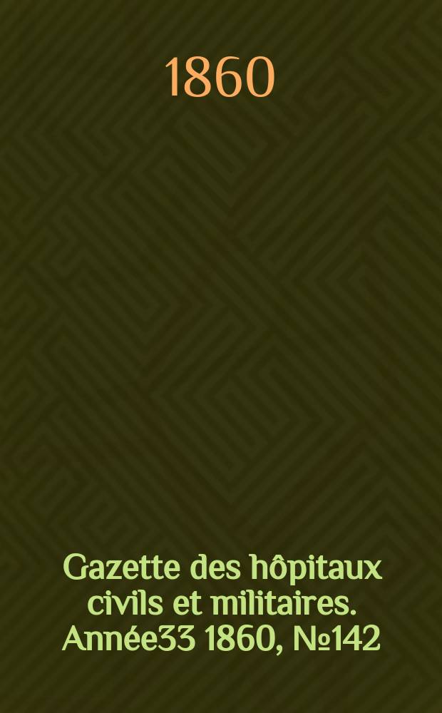 Gazette des hôpitaux civils et militaires. Année33 1860, №142