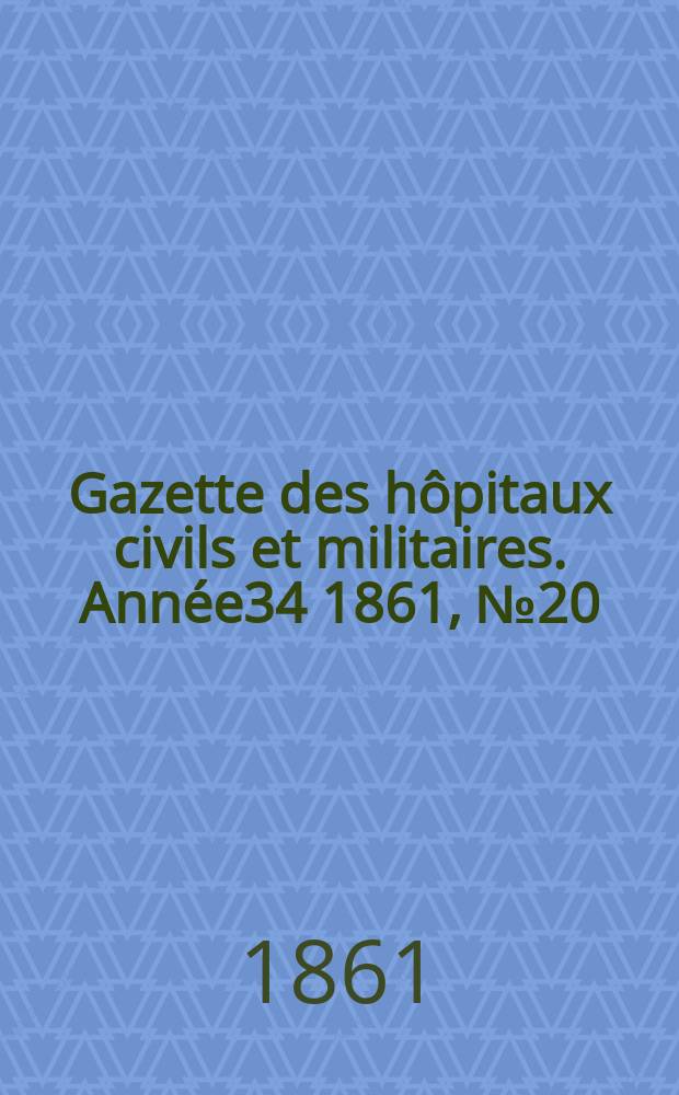 Gazette des h&ocirc;pitaux civils et militaires. Ann&eacute;e34 1861, №20
