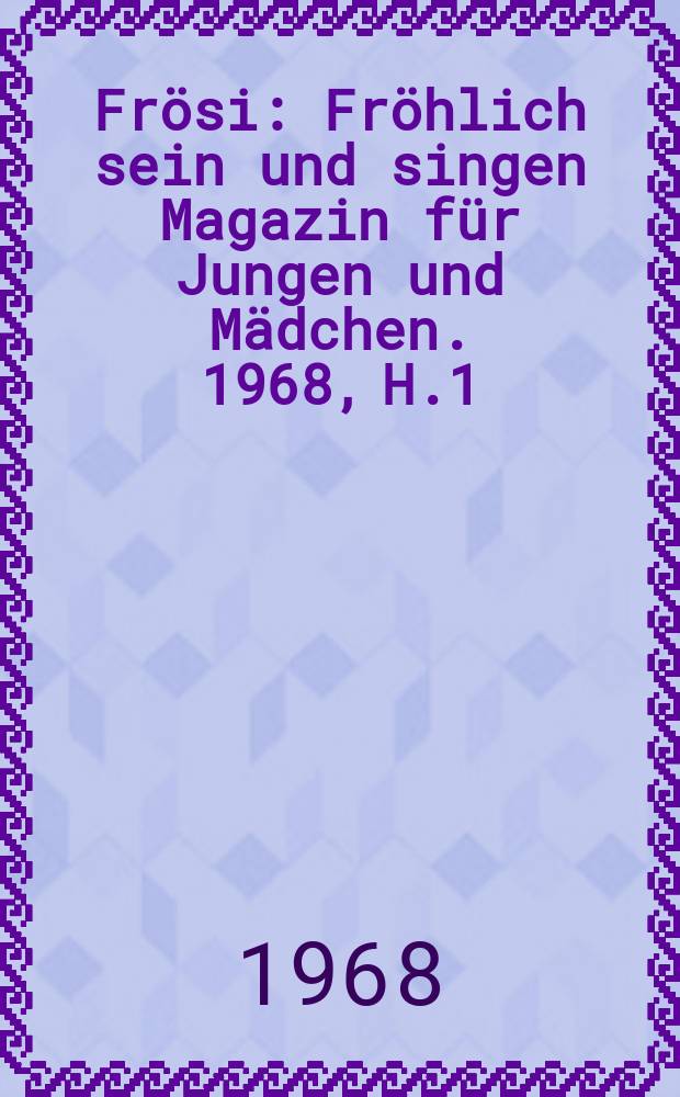 Frösi : Fröhlich sein und singen Magazin für Jungen und Mädchen. 1968, H.1