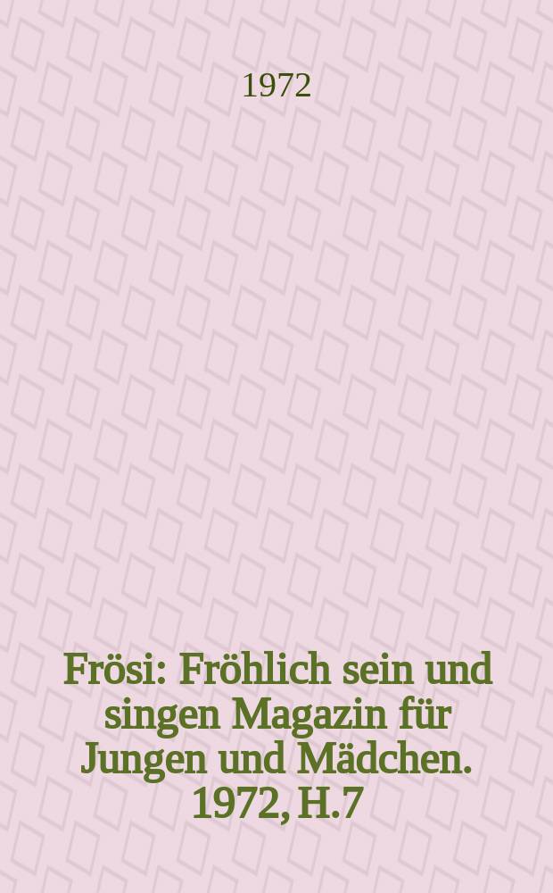 Frösi : Fröhlich sein und singen Magazin für Jungen und Mädchen. 1972, H.7