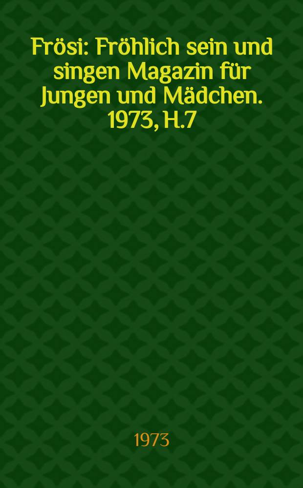 Frösi : Fröhlich sein und singen Magazin für Jungen und Mädchen. 1973, H.7