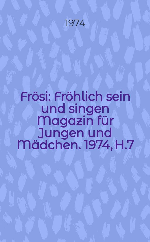 Frösi : Fröhlich sein und singen Magazin für Jungen und Mädchen. 1974, H.7