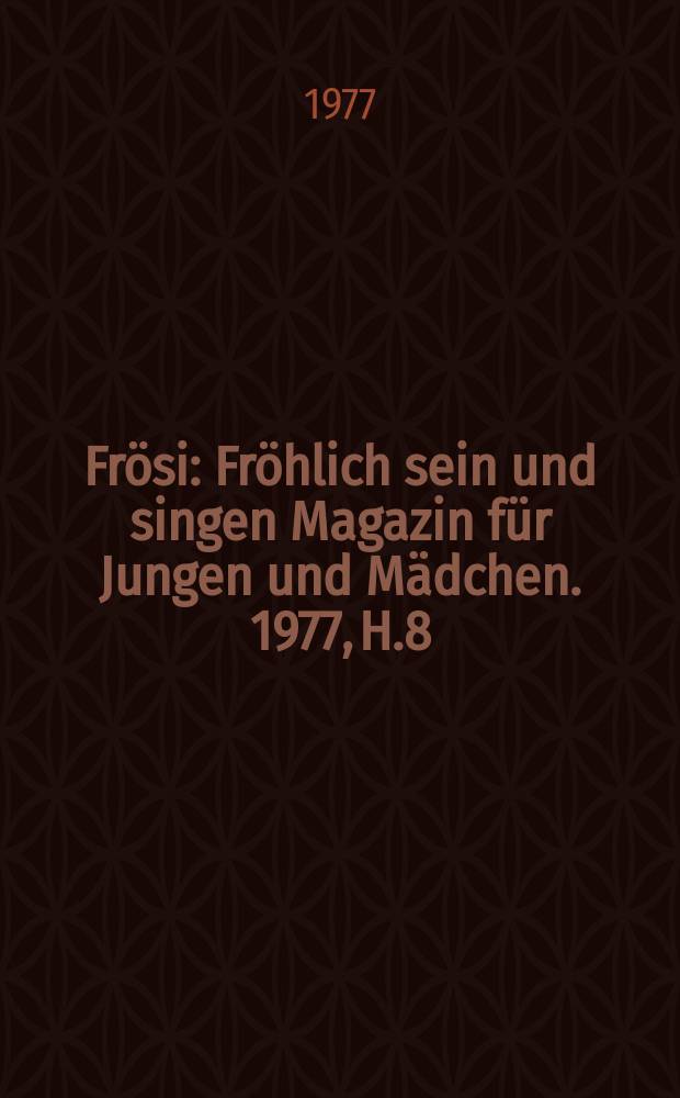 Fr&ouml;si : Fr&ouml;hlich sein und singen Magazin f&uuml;r Jungen und M&auml;dchen. 1977, H.8
