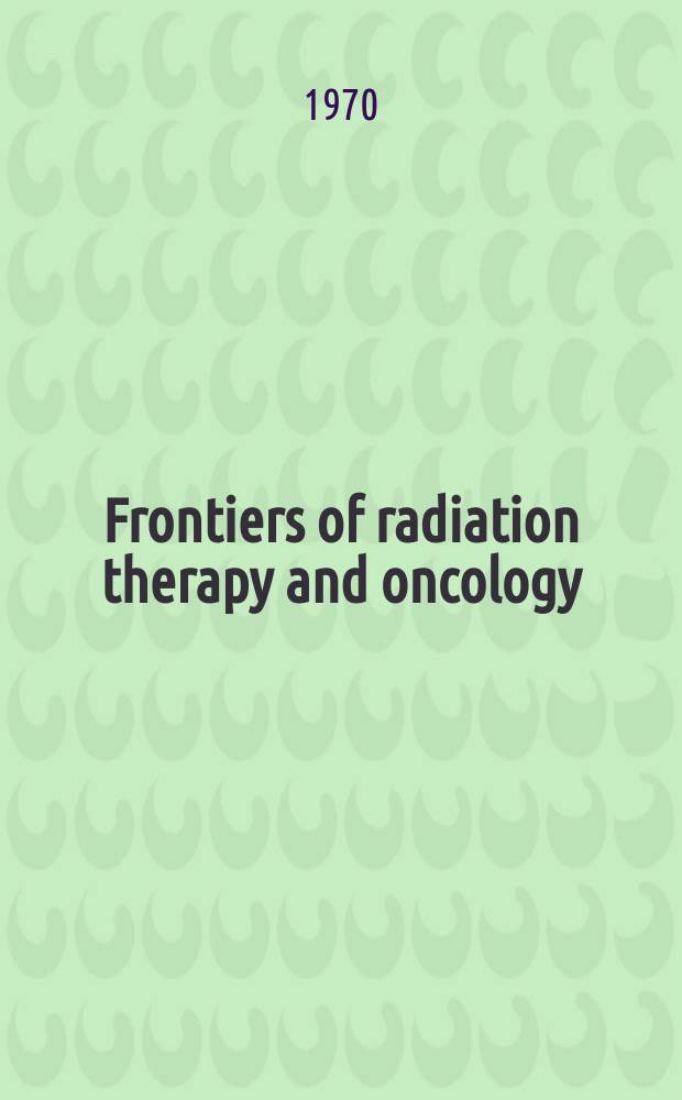 Frontiers of radiation therapy and oncology : Proceedings of the ... Annual San Francisco cancer symposium. Vol.5 : The interrelationship of surgery and radiation therapy in the treatment of cancer