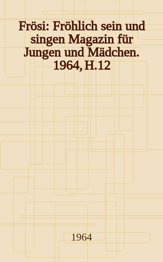 Frösi : Fröhlich sein und singen Magazin für Jungen und Mädchen. 1964, H.12