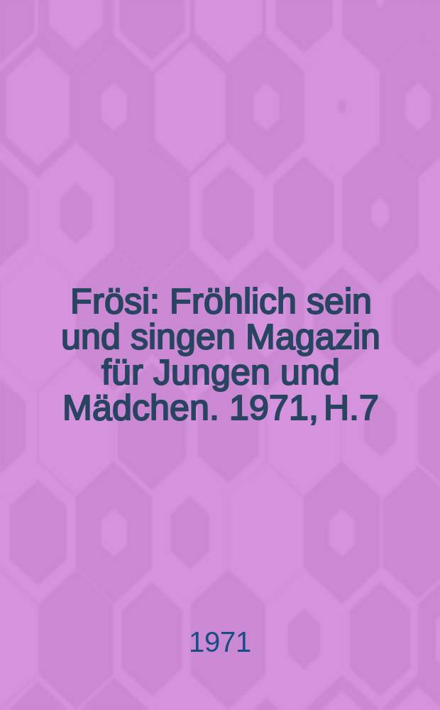 Frösi : Fröhlich sein und singen Magazin für Jungen und Mädchen. 1971, H.7